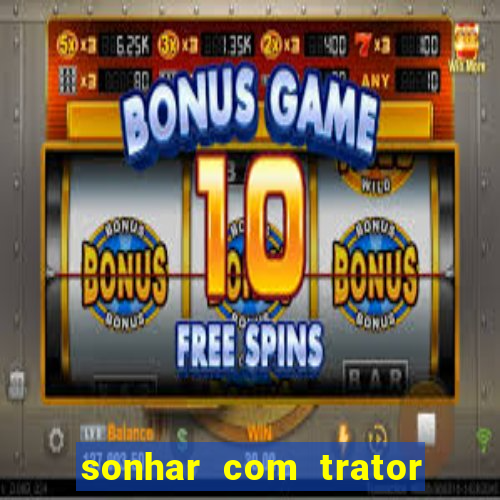 sonhar com trator jogo do bicho